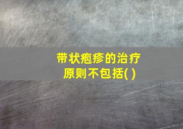 带状疱疹的治疗原则不包括( )